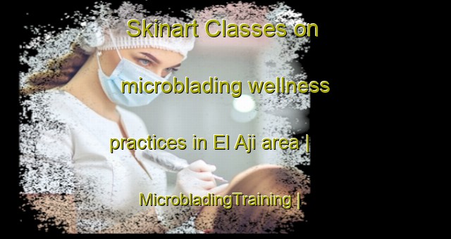 Skinart Classes on microblading wellness practices in El Aji area | MicrobladingTraining | MicrobladingClasses | SkinartTraining-Venezuela